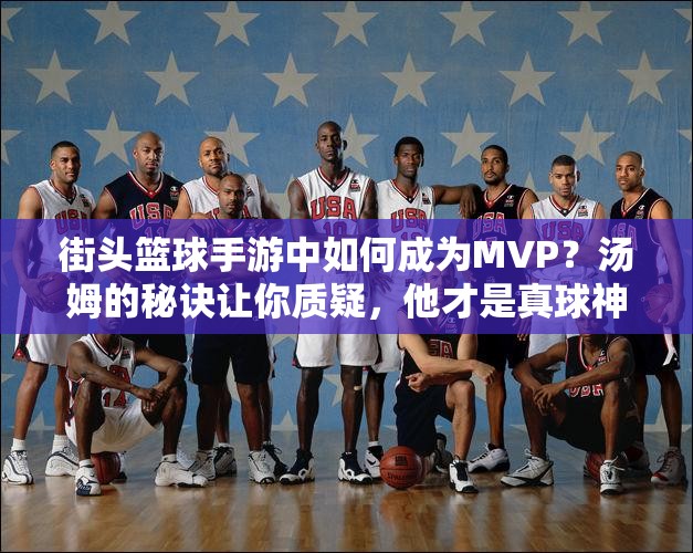 街头篮球手游中如何成为MVP？汤姆的秘诀让你质疑，他才是真球神？