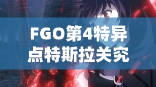 FGO第4特异点特斯拉关究竟隐藏着什么？雷电法王的终极挑战如何破解？