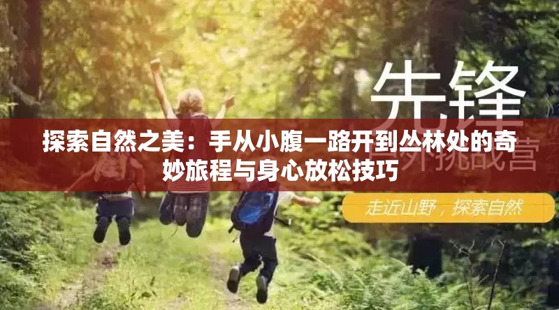 探索自然之美：手从小腹一路开到丛林处的奇妙旅程与身心放松技巧