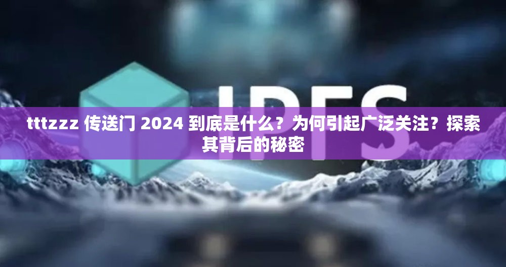 tttzzz 传送门 2024 到底是什么？为何引起广泛关注？探索其背后的秘密