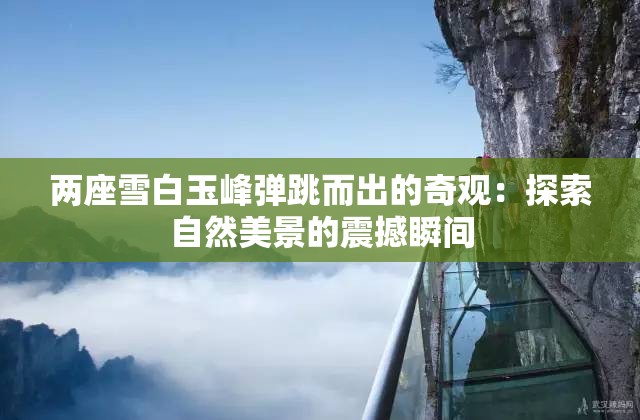 两座雪白玉峰弹跳而出的奇观：探索自然美景的震撼瞬间