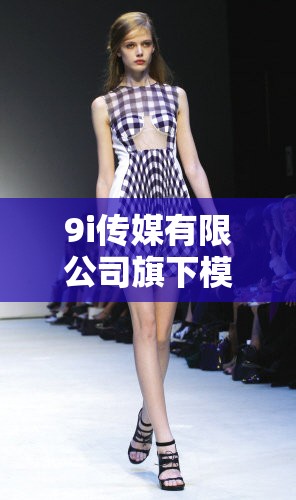 9i传媒有限公司旗下模特身材展示，揭秘完美体态的秘密与时尚潮流趋势