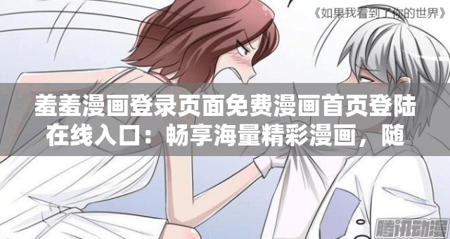 羞羞漫画登录页面免费漫画首页登陆在线入口：畅享海量精彩漫画，随时随地轻松阅读