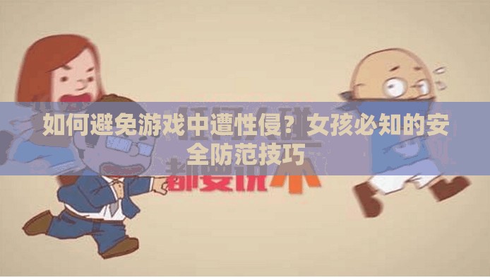 如何避免游戏中遭性侵？女孩必知的安全防范技巧