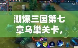 潮爆三国第七章乌巢关卡，如何巧妙应对敌人眩晕与闪避通关？