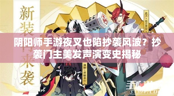 阴阳师手游夜叉也陷抄袭风波？抄袭门主美发声演变史揭秘