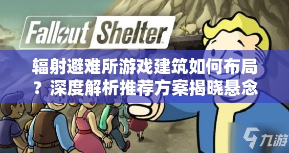 辐射避难所游戏建筑如何布局？深度解析推荐方案揭晓悬念！