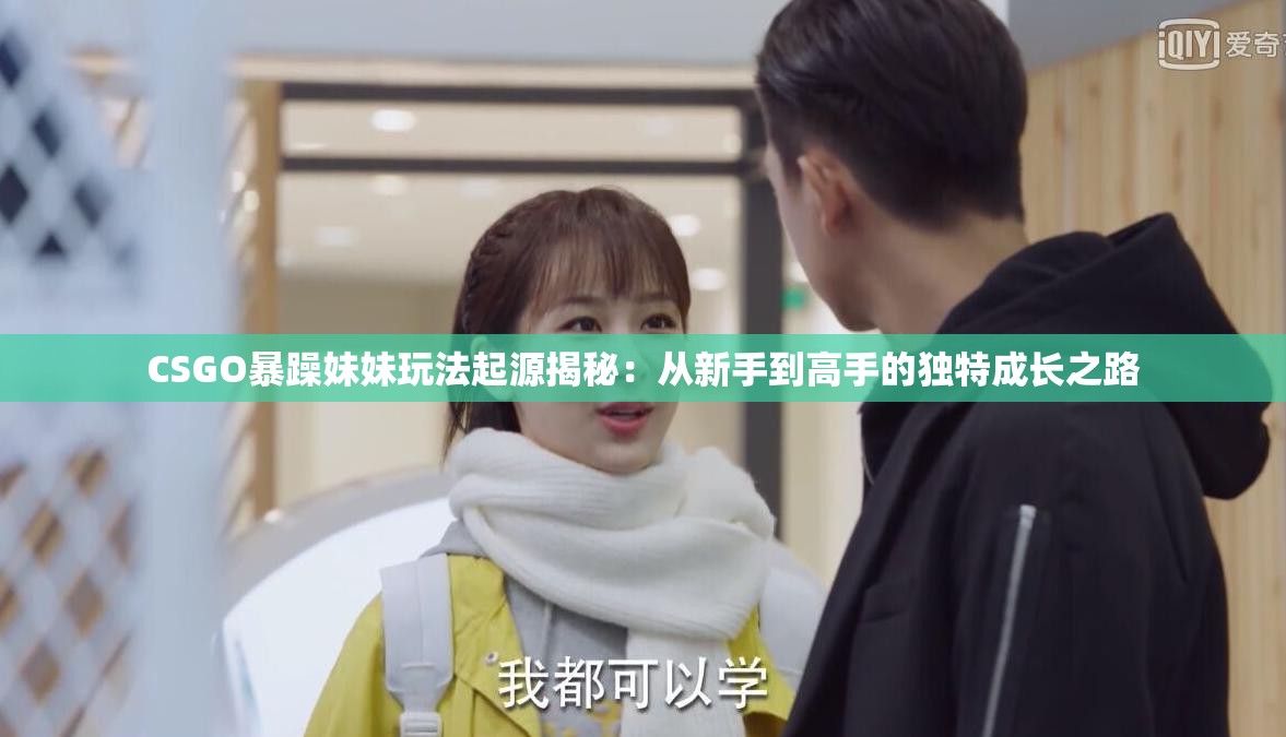 CSGO暴躁妹妹玩法起源揭秘：从新手到高手的独特成长之路