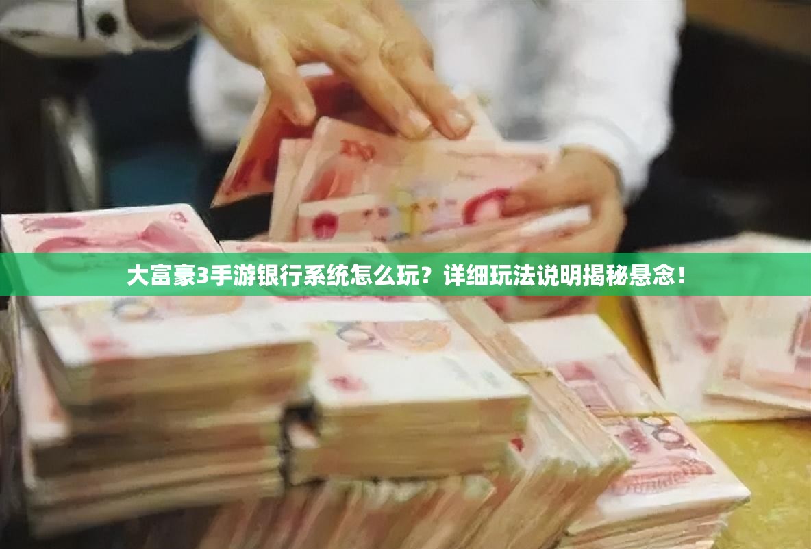 大富豪3手游银行系统怎么玩？详细玩法说明揭秘悬念！
