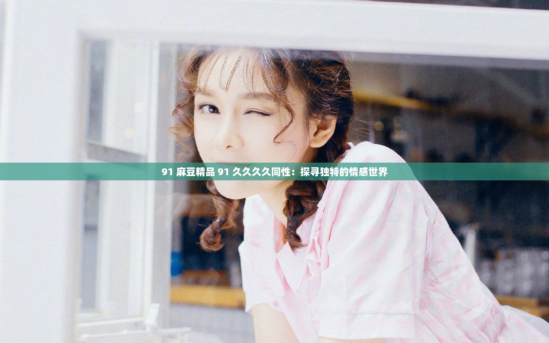 91 麻豆精品 91 久久久久同性：探寻独特的情感世界