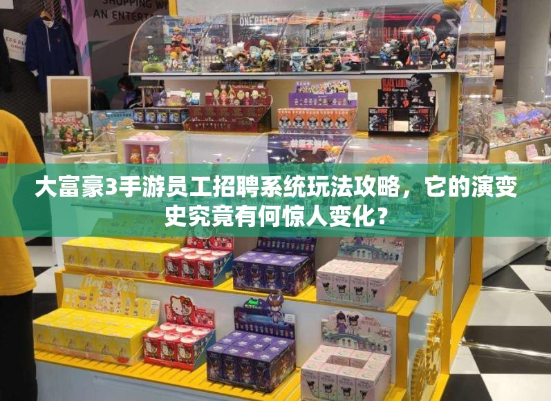 大富豪3手游员工招聘系统玩法攻略，它的演变史究竟有何惊人变化？