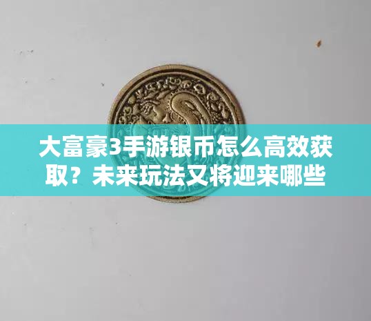 大富豪3手游银币怎么高效获取？未来玩法又将迎来哪些革命？