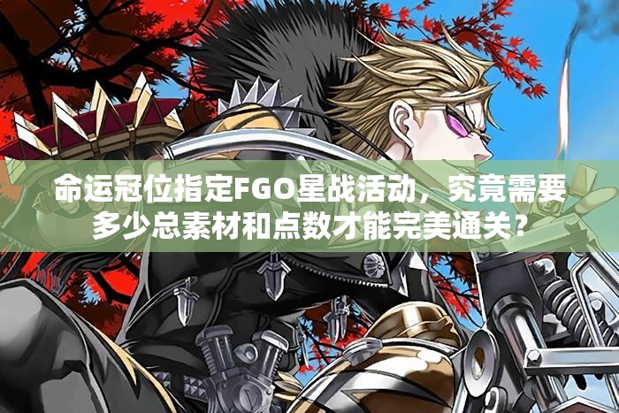 命运冠位指定FGO星战活动，究竟需要多少总素材和点数才能完美通关？