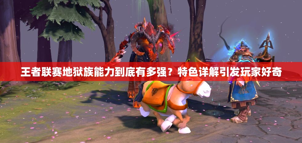 王者联赛地狱族能力到底有多强？特色详解引发玩家好奇