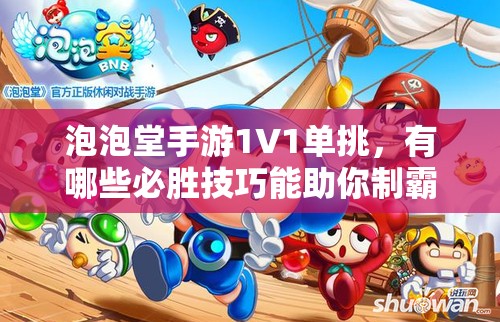 泡泡堂手游1V1单挑，有哪些必胜技巧能助你制霸战场？
