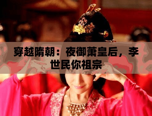 穿越隋朝：夜御萧皇后，李世民你祖宗