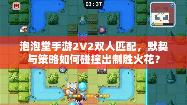 泡泡堂手游2V2双人匹配，默契与策略如何碰撞出制胜火花？