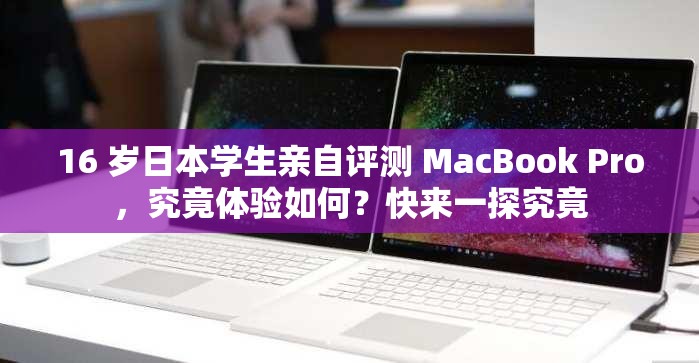 16 岁日本学生亲自评测 MacBook Pro，究竟体验如何？快来一探究竟