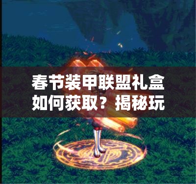 春节装甲联盟礼盒如何获取？揭秘玩法革命的未来悬念！