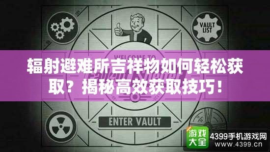 辐射避难所吉祥物如何轻松获取？揭秘高效获取技巧！