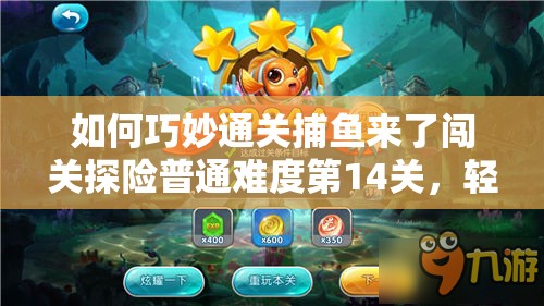 如何巧妙通关捕鱼来了闯关探险普通难度第14关，轻松拿下三星？