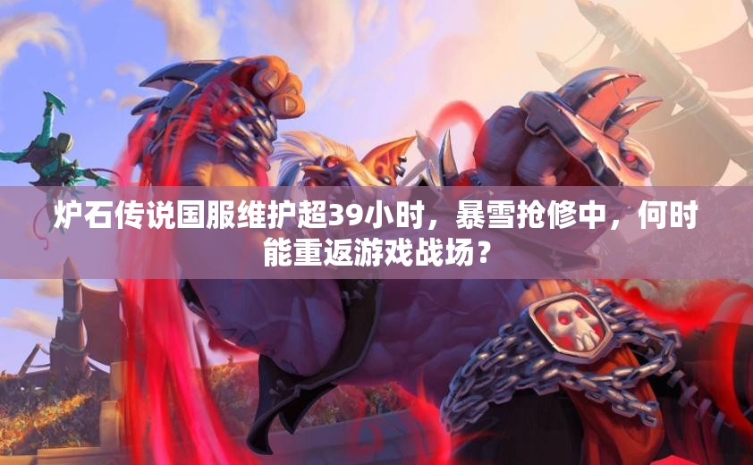 炉石传说国服维护超39小时，暴雪抢修中，何时能重返游戏战场？