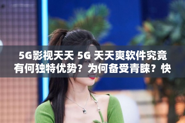 5G影视天天 5G 天天爽软件究竟有何独特优势？为何备受青睐？快来一探究竟