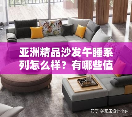 亚洲精品沙发午睡系列怎么样？有哪些值得关注的特点和优势？