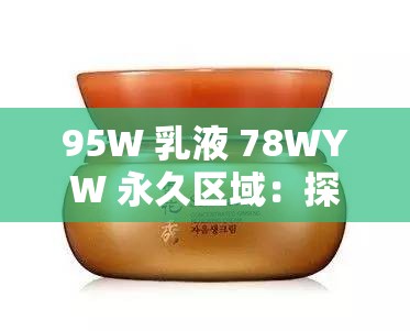 95W 乳液 78WYW 永久区域：探索未知的神秘世界