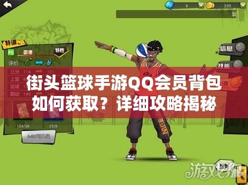 街头篮球手游QQ会员背包如何获取？详细攻略揭秘悬念！