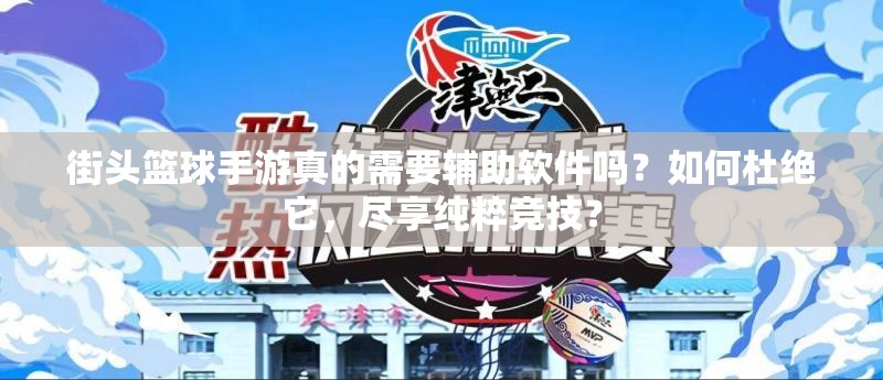 街头篮球手游真的需要辅助软件吗？如何杜绝它，尽享纯粹竞技？