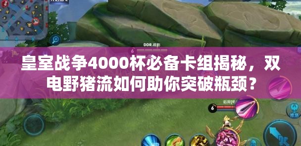 皇室战争4000杯必备卡组揭秘，双电野猪流如何助你突破瓶颈？