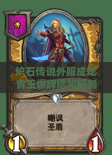 炉石传说外服成龙青玉爆牌德如何制胜？深度策略与世界探索揭秘