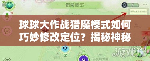 球球大作战猎魔模式如何巧妙修改定位？揭秘神秘技巧！