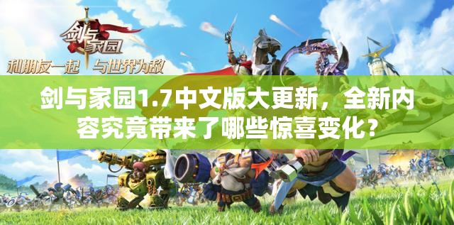 剑与家园1.7中文版大更新，全新内容究竟带来了哪些惊喜变化？