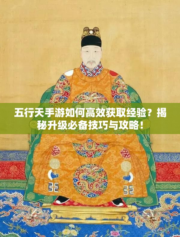 五行天手游如何高效获取经验？揭秘升级必备技巧与攻略！
