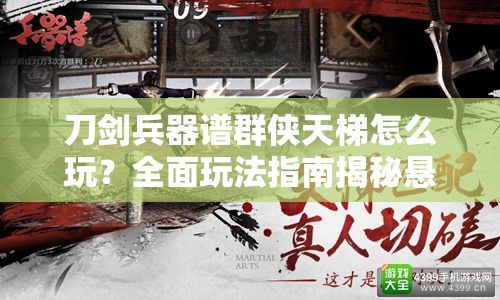 刀剑兵器谱群侠天梯怎么玩？全面玩法指南揭秘悬念！