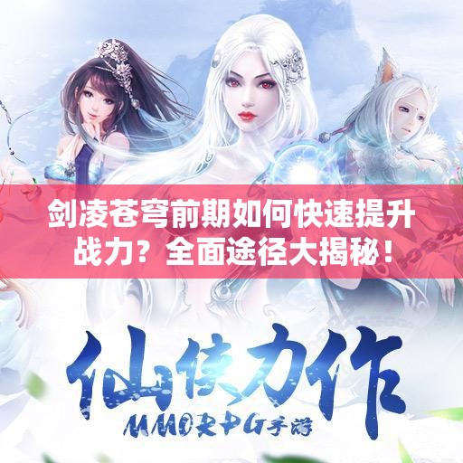 剑凌苍穹前期如何快速提升战力？全面途径大揭秘！