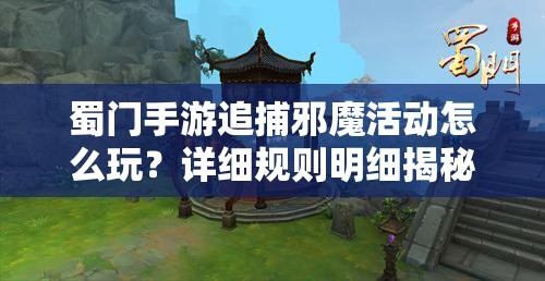 蜀门手游追捕邪魔活动怎么玩？详细规则明细揭秘！