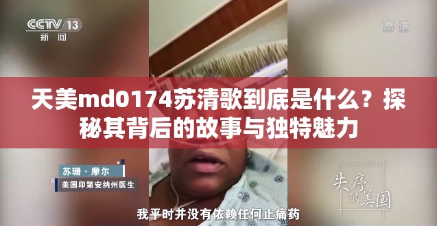 天美md0174苏清歌到底是什么？探秘其背后的故事与独特魅力