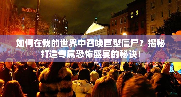 如何在我的世界中召唤巨型僵尸？揭秘打造专属恐怖盛宴的秘诀！