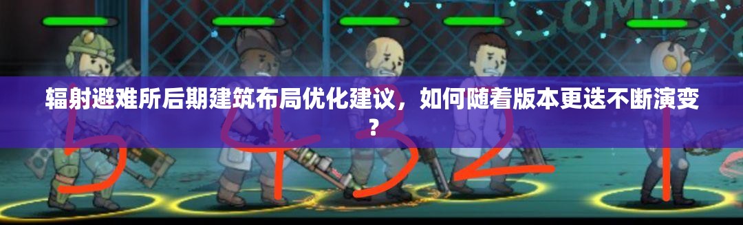 辐射避难所后期建筑布局优化建议，如何随着版本更迭不断演变？
