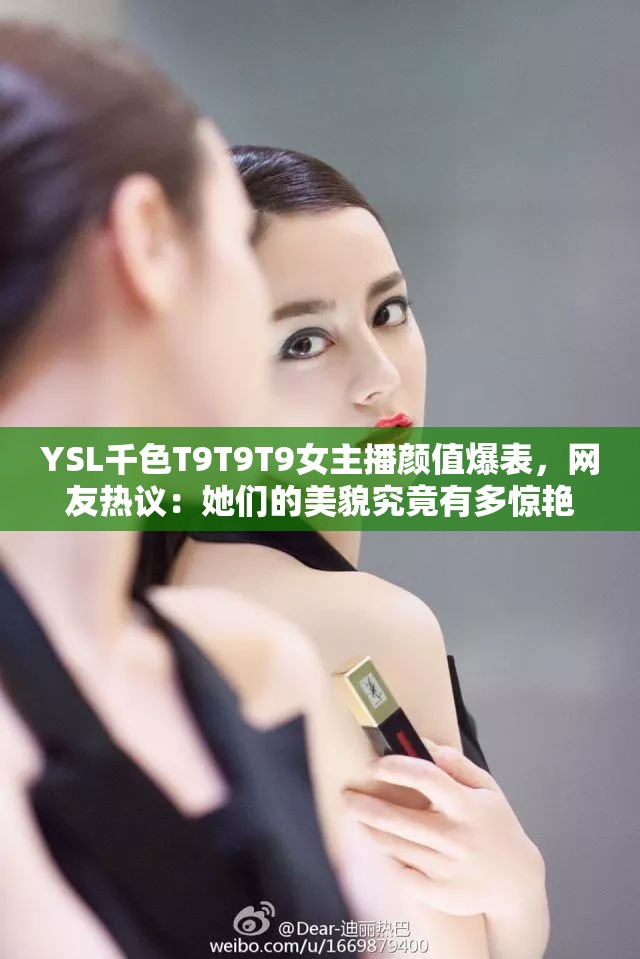 YSL千色T9T9T9女主播颜值爆表，网友热议：她们的美貌究竟有多惊艳？