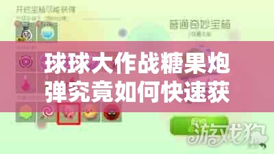 球球大作战糖果炮弹究竟如何快速获得？揭秘高效获取方法！