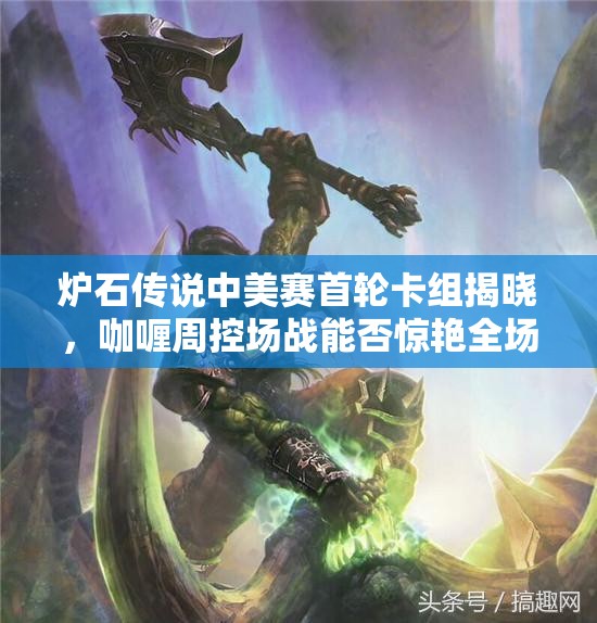 炉石传说中美赛首轮卡组揭晓，咖喱周控场战能否惊艳全场？
