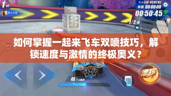 如何掌握一起来飞车双喷技巧，解锁速度与激情的终极奥义？