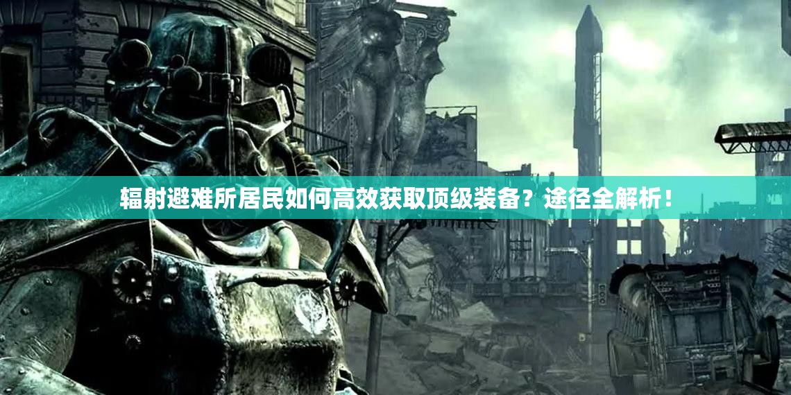辐射避难所居民如何高效获取顶级装备？途径全解析！