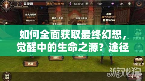 如何全面获取最终幻想，觉醒中的生命之源？途径揭秘引悬念！