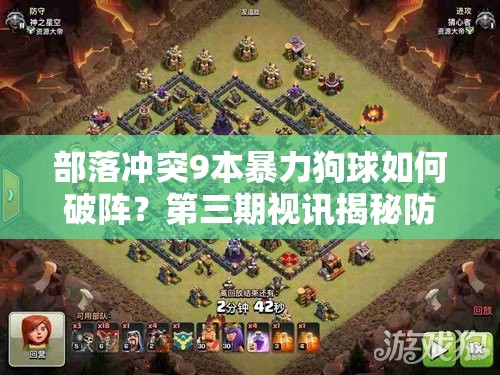 部落冲突9本暴力狗球如何破阵？第三期视讯揭秘防空新策略，预见玩法大革命？