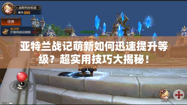 亚特兰战记萌新如何迅速提升等级？超实用技巧大揭秘！
